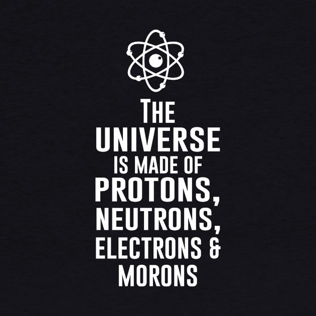 The universe is made of protons neutrons electrons and morons by newledesigns